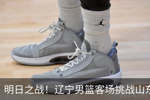 明日之战！辽宁男篮客场挑战山东，拼尽全力争取胜利