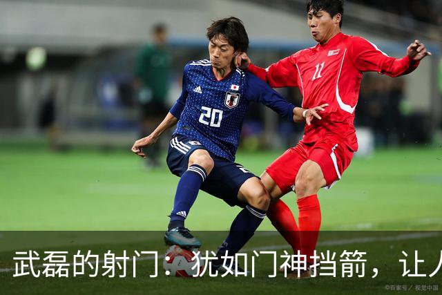 武磊的射门：犹如门神挡箭，让人捧心不已！