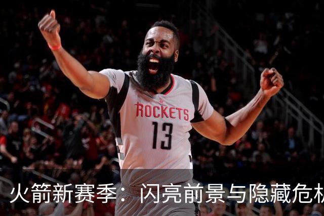 火箭新赛季：闪亮前景与隐藏危机的尴尬舞蹈